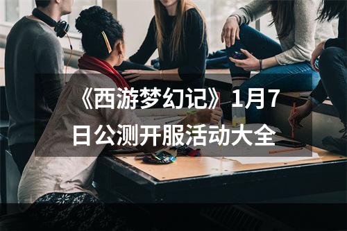 《西游梦幻记》1月7日公测开服活动大全