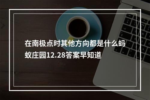 在南极点时其他方向都是什么蚂蚁庄园12.28答案早知道