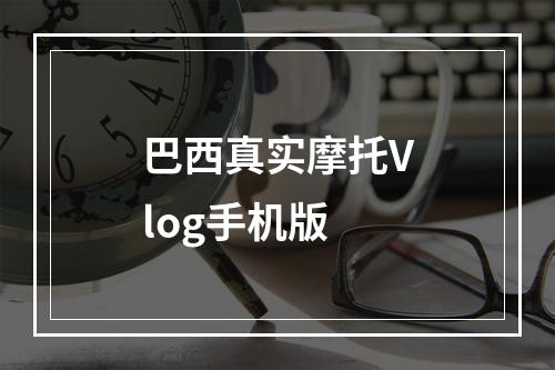 巴西真实摩托Vlog手机版