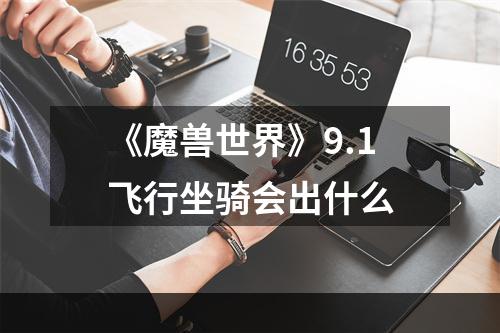 《魔兽世界》9.1飞行坐骑会出什么