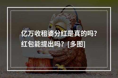 亿万收租婆分红是真的吗？红包能提出吗？[多图]