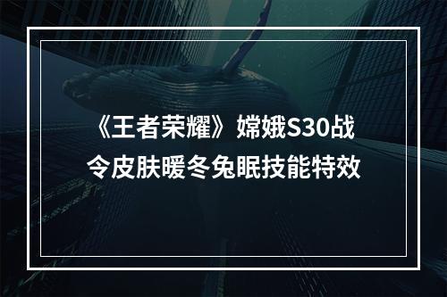 《王者荣耀》嫦娥S30战令皮肤暖冬兔眠技能特效