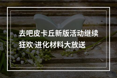 去吧皮卡丘新版活动继续狂欢 进化材料大放送