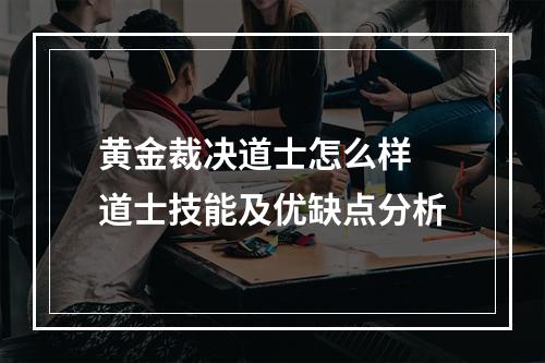 黄金裁决道士怎么样 道士技能及优缺点分析