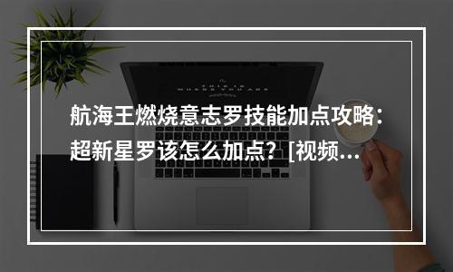 航海王燃烧意志罗技能加点攻略：超新星罗该怎么加点？[视频][多图]