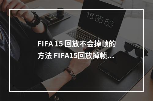 FIFA 15 回放不会掉帧的方法 FIFA15回放掉帧怎么办