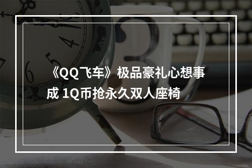 《QQ飞车》极品豪礼心想事成 1Q币抢永久双人座椅