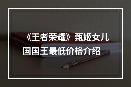 《王者荣耀》甄姬女儿国国王最低价格介绍