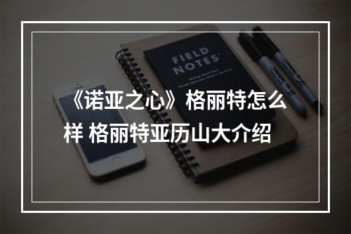 《诺亚之心》格丽特怎么样 格丽特亚历山大介绍