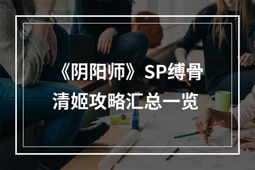 《阴阳师》SP缚骨清姬攻略汇总一览