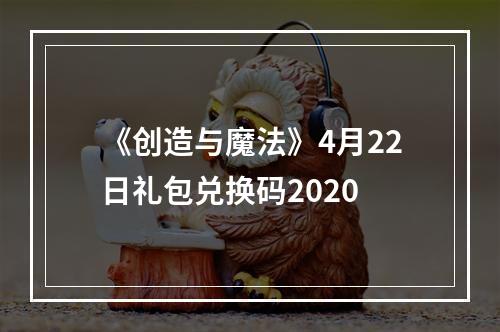 《创造与魔法》4月22日礼包兑换码2020