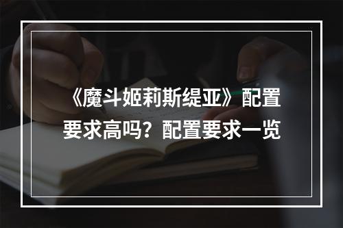 《魔斗姬莉斯缇亚》配置要求高吗？配置要求一览