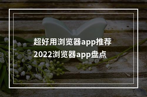 超好用浏览器app推荐 2022浏览器app盘点