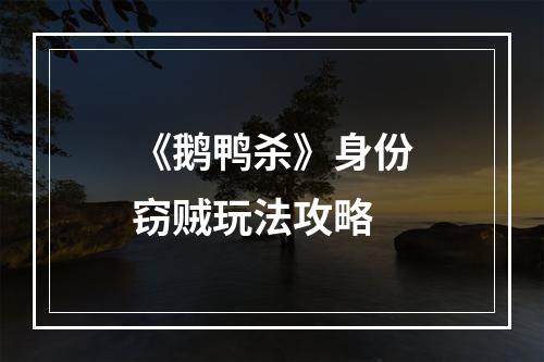 《鹅鸭杀》身份窃贼玩法攻略