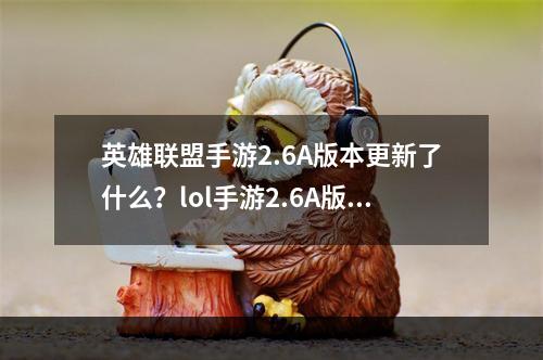 英雄联盟手游2.6A版本更新了什么？lol手游2.6A版本更新内容一览[多图]