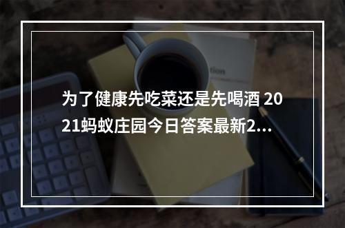 为了健康先吃菜还是先喝酒 2021蚂蚁庄园今日答案最新2.22