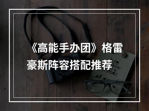 《高能手办团》格雷豪斯阵容搭配推荐