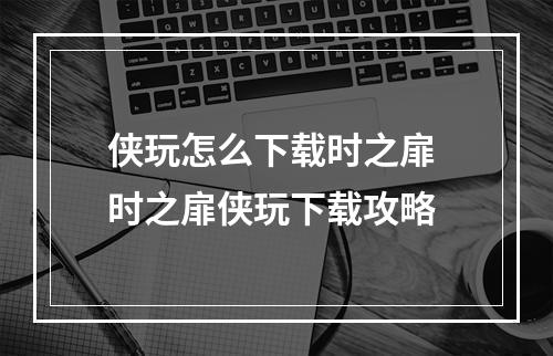 侠玩怎么下载时之扉 时之扉侠玩下载攻略