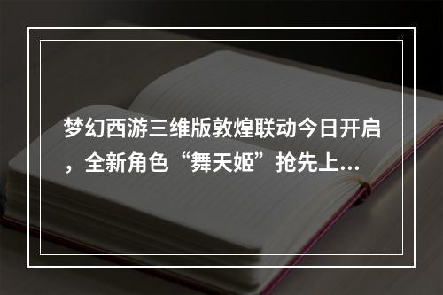 梦幻西游三维版敦煌联动今日开启，全新角色“舞天姬”抢先上线