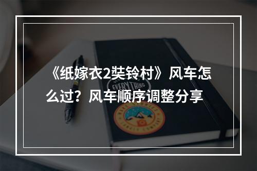 《纸嫁衣2奘铃村》风车怎么过？风车顺序调整分享