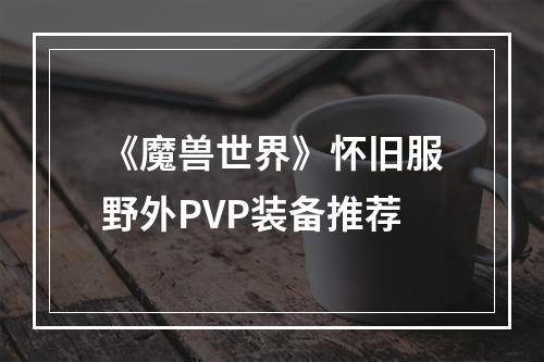 《魔兽世界》怀旧服野外PVP装备推荐