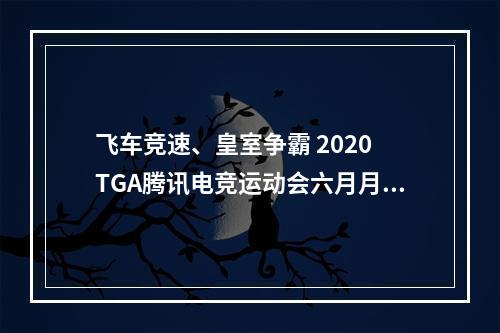 飞车竞速、皇室争霸 2020 TGA腾讯电竞运动会六月月赛打响