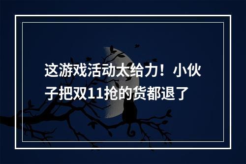 这游戏活动太给力！小伙子把双11抢的货都退了