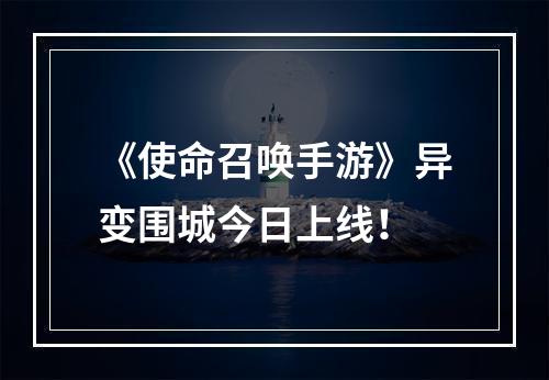 《使命召唤手游》异变围城今日上线！