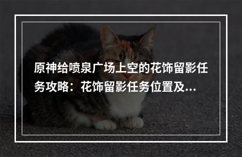 原神给喷泉广场上空的花饰留影任务攻略：花饰留影任务位置及流程[多图]