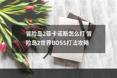 冒险岛2菲卡诺斯怎么打 冒险岛2世界BOSS打法攻略