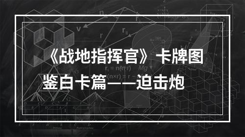 《战地指挥官》卡牌图鉴白卡篇——迫击炮