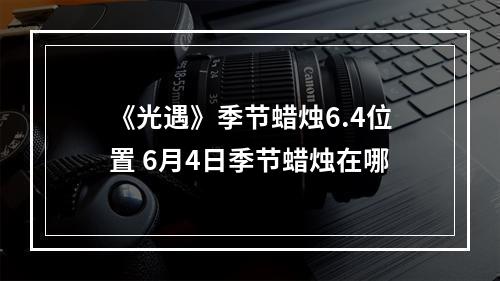 《光遇》季节蜡烛6.4位置 6月4日季节蜡烛在哪