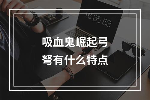 吸血鬼崛起弓弩有什么特点