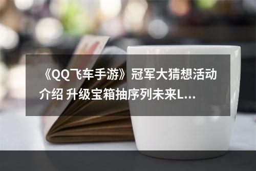 《QQ飞车手游》冠军大猜想活动介绍 升级宝箱抽序列未来LYR