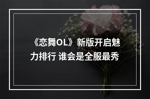 《恋舞OL》新版开启魅力排行 谁会是全服最秀