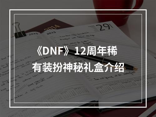 《DNF》12周年稀有装扮神秘礼盒介绍