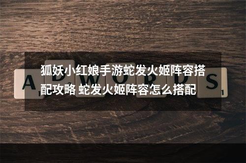 狐妖小红娘手游蛇发火姬阵容搭配攻略 蛇发火姬阵容怎么搭配