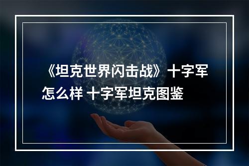 《坦克世界闪击战》十字军怎么样 十字军坦克图鉴