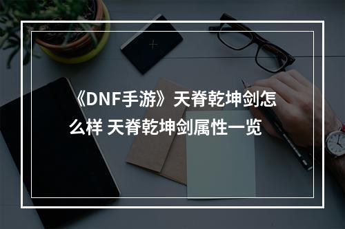 《DNF手游》天脊乾坤剑怎么样 天脊乾坤剑属性一览