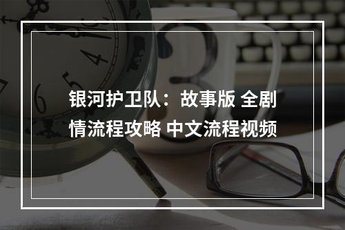 银河护卫队：故事版 全剧情流程攻略 中文流程视频