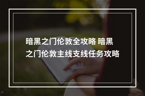 暗黑之门伦敦全攻略 暗黑之门伦敦主线支线任务攻略