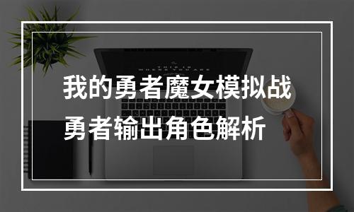 我的勇者魔女模拟战勇者输出角色解析