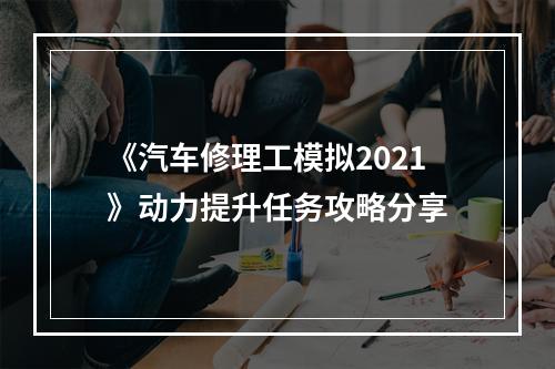 《汽车修理工模拟2021》动力提升任务攻略分享