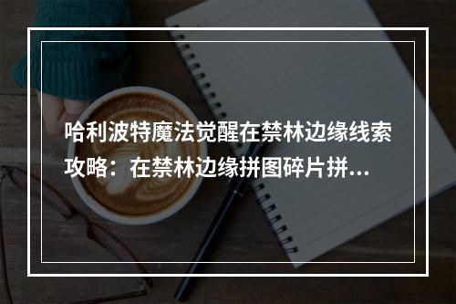 哈利波特魔法觉醒在禁林边缘线索攻略：在禁林边缘拼图碎片拼图寻宝位置分享[多图]