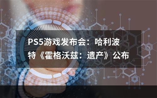 PS5游戏发布会：哈利波特《霍格沃兹：遗产》公布