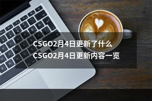 CSGO2月4日更新了什么 CSGO2月4日更新内容一览