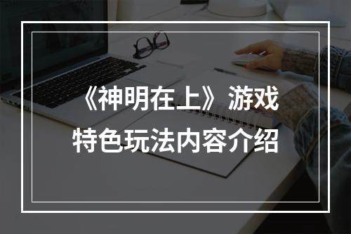 《神明在上》游戏特色玩法内容介绍