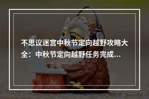 不思议迷宫中秋节定向越野攻略大全：中秋节定向越野任务完成技巧[视频][多图]