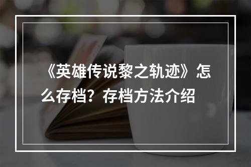 《英雄传说黎之轨迹》怎么存档？存档方法介绍