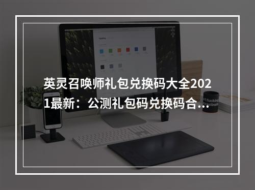 英灵召唤师礼包兑换码大全2021最新：公测礼包码兑换码合集[多图]